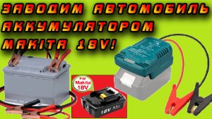 Прибор для запуска двигателя автомобиля при помощи аккумулятора Makita 18V! Заведёт???