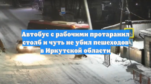 Автобус с рабочими протаранил столб и чуть не убил пешеходов в Иркутской области