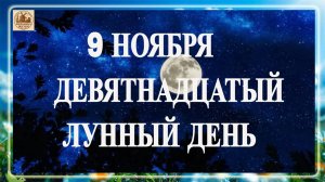 9 НОЯБРЯ. ДЕВЯТНАДЦАТЫЙ ЛУННЫЙ ДЕНЬ.