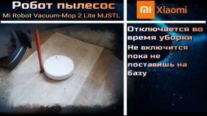 VCr003 робот пылесос Mi Robot Vacuum-Mop 2 Lite MJSTL отключается во время уборки и не едит на базу