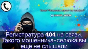 Регистратура 404 на связи. Такого мошенника-селюка вы еще не слышали