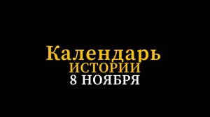 КАЛЕНДАРЬ ИСТОРИИ 8 НОЯБРЯ