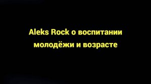 Aleks Rock о воспитании молодёжи и возрасте.