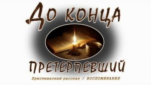 📗 "До конца претерпевший" ~ РАССКАЗ Христианский ~ 🟢 АУДИОРАССКАЗ