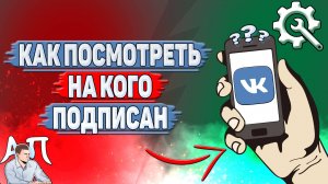 Как посмотреть на кого подписан в ВК?