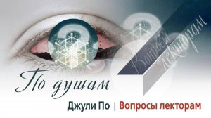 12. 11.07.2020 ПО ДУШАМ _ Вопросы лекторам  _ Джули По