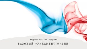 Вебинар Н. Сидоровой "Базовый фундамент жизни"