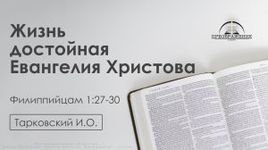 «Жизнь достойная Евангелия Христова» | Филиппийцам 1:27-30 | Тарковский И.О. | 7.11.25