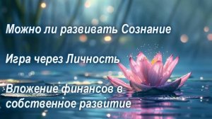 Развитие сознания. Вложение финансов в свое развитие. Игра через личность