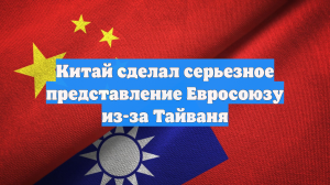 Китай сделал серьезное представление Евросоюзу из-за Тайваня