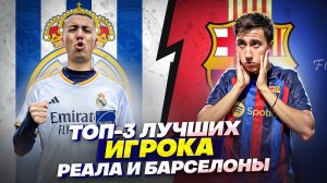 ТОП-3 ЛУЧШИХ ИГРОКА РЕАЛ МАДРИДА И БАРСЕЛОНЫ В ДАННЫЙ МОМЕНТ