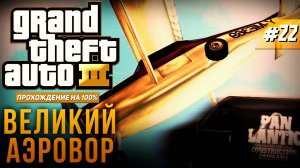 GTA III НА 100% №22: ВЕЛИКИЙ АЭРОВОР.