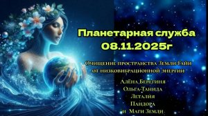 Планетарная служба 08.11.25г.Очищение пространства Земли-Гайи.
