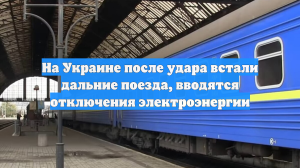 На Украине после удара встали дальние поезда, вводятся отключения электроэнергии