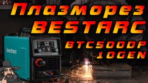Плазморез с пилотной дугой Bestarc BTC500DP 10GEN  (Прокачай свой гараж по полной!!!)