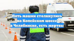 Пять машин столкнулись на Копейском шоссе в Челябинске, есть жертвы