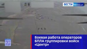 Боевая работа операторов БПЛА группировки войск «Центр»
