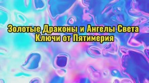 Золотые Драконы и Ангелы Света Ключи от Пятимерия 19.10.2025г (172 Послание)