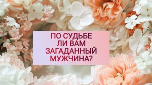 РАСКЛАД ТАРО "ПО СУДЬБЕ ЛИ ВАМ ЗАГАДАННЫЙ МУЖЧИНА?"