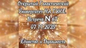 Единство и Дуальность. Открытый Галактический Университет на ГИКЕ. Встреча № 67. 07.11.2025