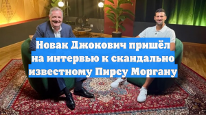 Новак Джокович пришёл на интервью к скандально известному Пирсу Моргану