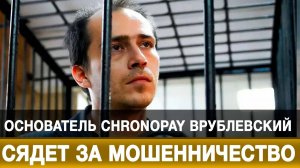 Основатель ChronoPay Врублевский сядет за мошенничество