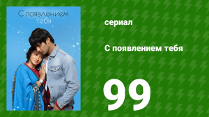 С появлением тебя 99 серия (сериал, 2018)
