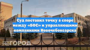 Суд поставил точку в споре между «БОС» и управляющими компаниями Новочебоксарска