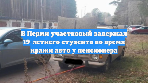 В Перми участковый задержал 19-летнего студента во время кражи авто у пенсионера