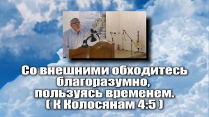 Со внешними обходитесь благоразумно,пользуясь временем.