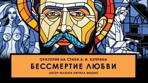 ФИЛЬМ-КОНЦЕРТ — Премьера оратории «Бессмертие любви» | Композитор Кирилл Мишин