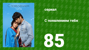 С появлением тебя 85 серия (сериал, 2018)