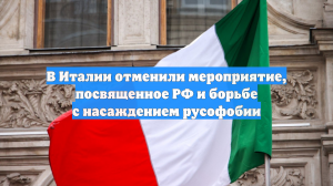 В Италии отменили мероприятие, посвященное РФ и борьбе с насаждением русофобии