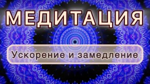 Умение ускоряться и замедляться. Трансформационная МЕДИТАЦИЯ. Высокие вибрации.