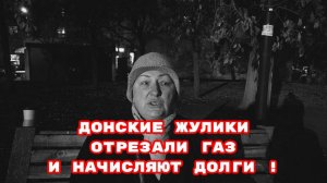 ДОНСКИЕ ЖУЛИКИ ОТРЕЗАЛИ ГАЗ И НАЧИСЛЯЮТ ДОЛГИ !#газпром#беззаконие#врагинарода
