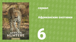 Африканские охотники 1 сезон 6 серия «Выжившие на равнинах» (документальный сериал, 2017)