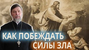Как побеждать силы зла. Воскресная проповедь настоятеля храма.