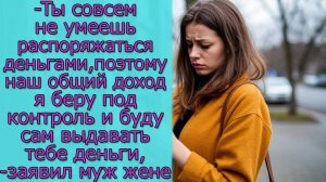 - Ты совсем не умеешь распоряжаться деньгами, поэтому буду сам выдавать тебе деньги,-заявил муж жене