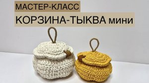 Мастер-класс МИНИ корзина-ТЫКВА крючком.