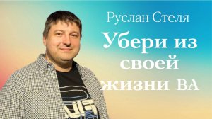УБЕРИ ИЗ СВОЕЙ ЖИЗНИ ВА  • Руслан Стеля •  9 ноября 2025
