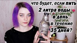 Я ПИЛА 2 ЛИТРА ВОДЫ КАЖДЫЙ ДЕНЬ в ТЕЧЕНИЕ 35 ДНЕЙ