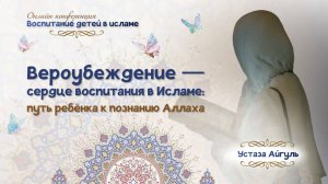 Устаза Айгуль: "Вероубеждение - сердце воспитания в Исламе: путь ребенка к познанию Аллаха"