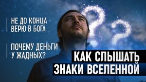 Как слышать знаки Вселенной? Почему деньги у жадных? Не до конца верю в Бога