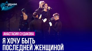 Анастасия Судакова — Я ХОЧУ БЫТЬ ПОСЛЕДНЕЙ ЖЕНЩИНОЙ