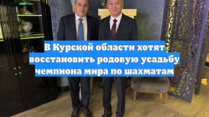 В Курской области хотят восстановить родовую усадьбу чемпиона мира по шахматам