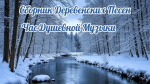 СБОРНИК ДЕРЕВЕНСКИХ ПЕСЕН. ЧАС ДУШЕВНОЙ МУЗЫКИ