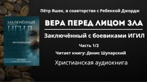 Заключённый с боевиками ИГИЛ. Вера перед лицом зла - ЧАСТЬ 1