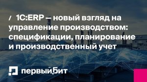 1С:ERP — новый взгляд на управление производством: спецификации, планирование, производственный учет