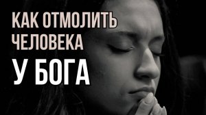 Как отмолить человека перед Богом. Вымолить человека у Бога Максим Каскун