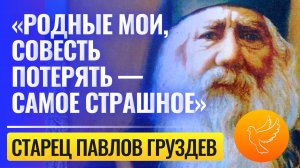 «Родные мои, совесть потерять — самое страшное» -  голос самого необычного старца Павла Груздева